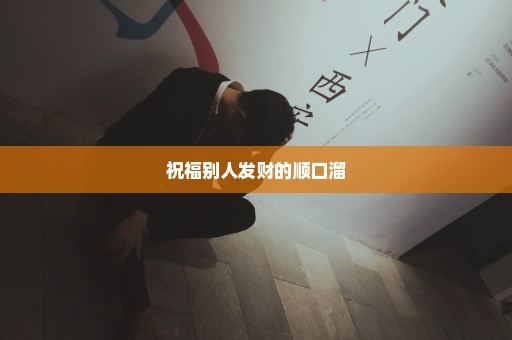 祝福别人发财的顺口溜