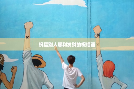 祝福别人顺利发财的祝福语
