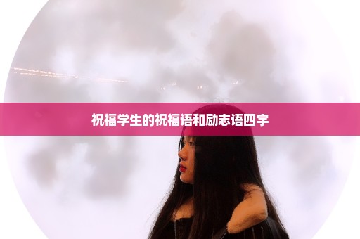 祝福学生的祝福语和励志语四字