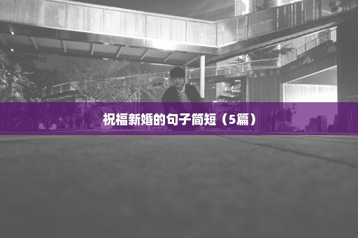 祝福新婚的句子简短（5篇）