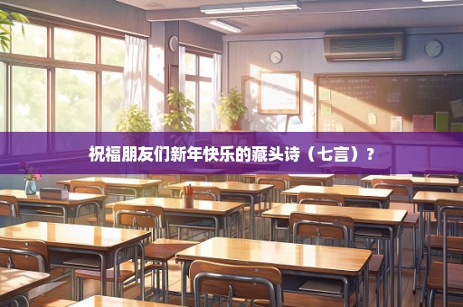 祝福朋友们新年快乐的藏头诗（七言）？