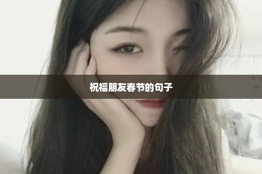 祝福朋友春节的句子
