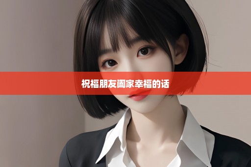 祝福朋友阖家幸福的话