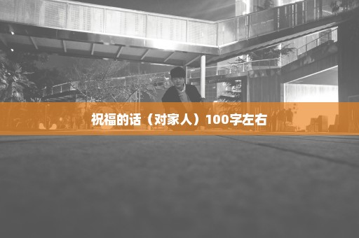 祝福的话（对家人）100字左右