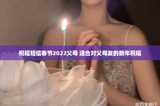 祝福短信春节2022父母 适合对父母发的新年祝福