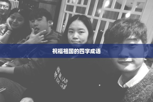 祝福祖国的四字成语