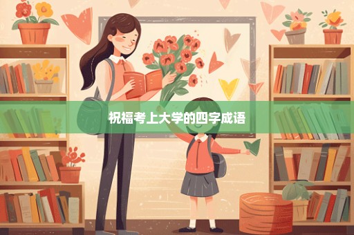 祝福考上大学的四字成语