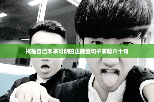 祝福自己未来可期的正能量句子收藏六十句
