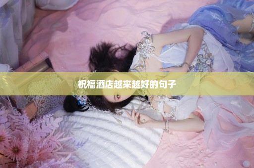 祝福酒店越来越好的句子