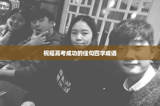 祝福高考成功的佳句四字成语