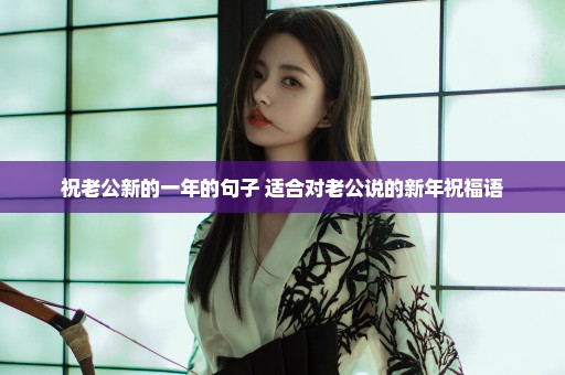 祝老公新的一年的句子 适合对老公说的新年祝福语