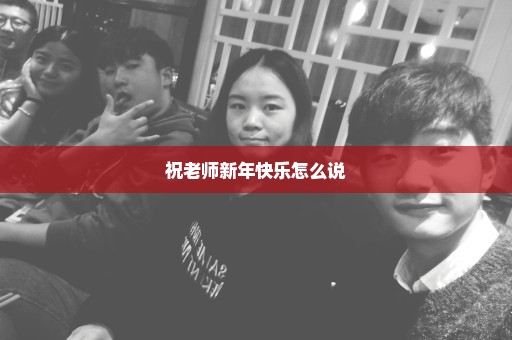 祝老师新年快乐怎么说