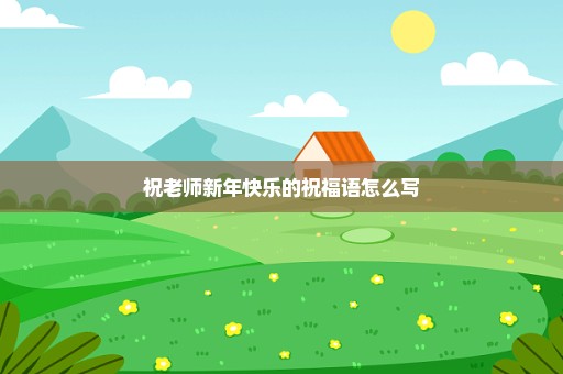 祝老师新年快乐的祝福语怎么写