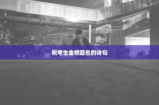祝考生金榜题名的诗句