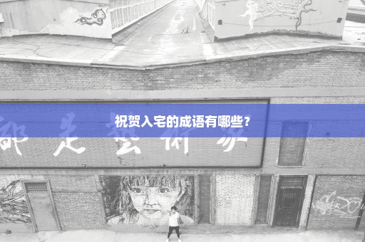 祝贺入宅的成语有哪些？