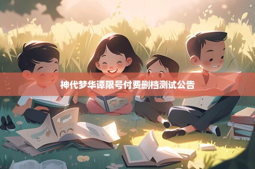 神代梦华谭限号付费删档测试公告