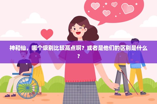 神和仙，哪个级别比较高点啊？或者是他们的区别是什么?