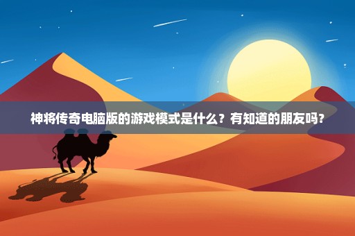 神将传奇电脑版的游戏模式是什么？有知道的朋友吗？
