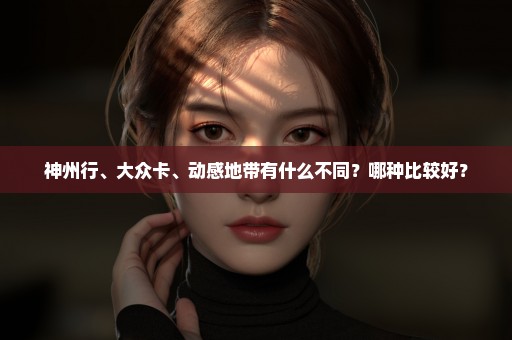 神州行、大众卡、动感地带有什么不同？哪种比较好？
