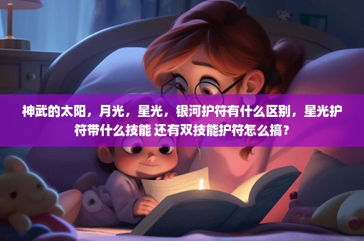 神武的太阳，月光，星光，银河护符有什么区别，星光护符带什么技能 还有双技能护符怎么搞？