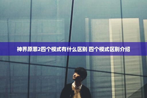 神界原罪2四个模式有什么区别 四个模式区别介绍