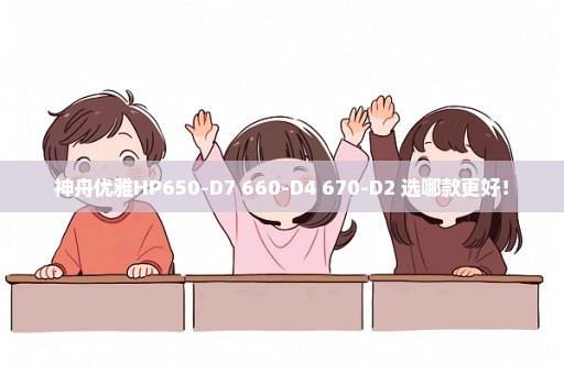 神舟优雅HP650-D7 660-D4 670-D2 选哪款更好！
