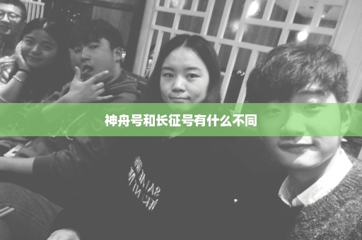 神舟号和长征号有什么不同