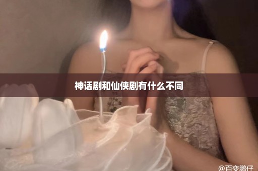 神话剧和仙侠剧有什么不同