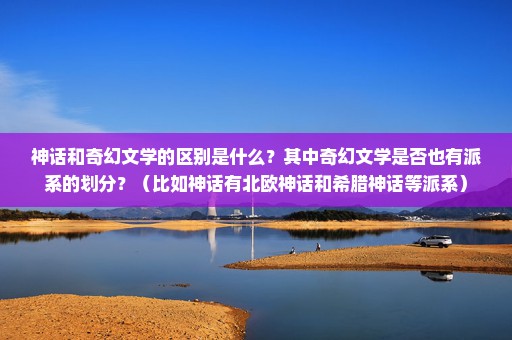 神话和奇幻文学的区别是什么？其中奇幻文学是否也有派系的划分？（比如神话有北欧神话和希腊神话等派系）