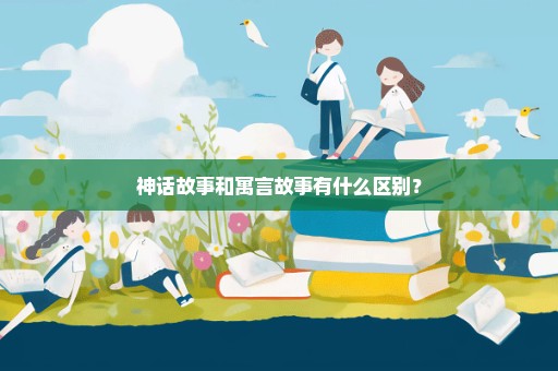神话故事和寓言故事有什么区别？