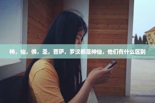 神，仙，佛，圣，菩萨，罗汉都是神仙，他们有什么区别