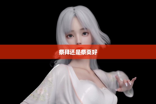 祭拜还是祭奠好