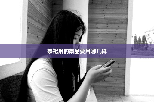 祭祀用的祭品要用哪几样