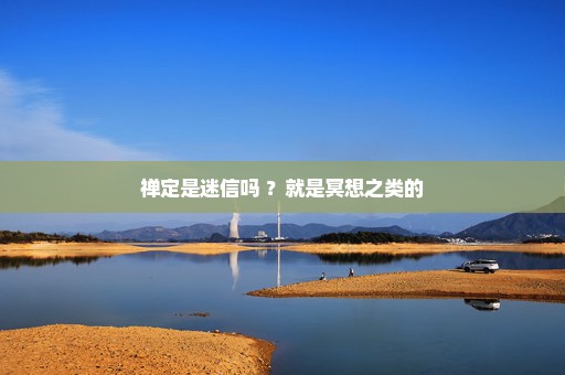 禅定是迷信吗 ？就是冥想之类的