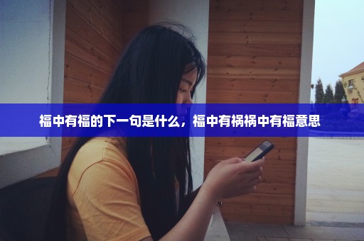 福中有福的下一句是什么，福中有祸祸中有福意思 
