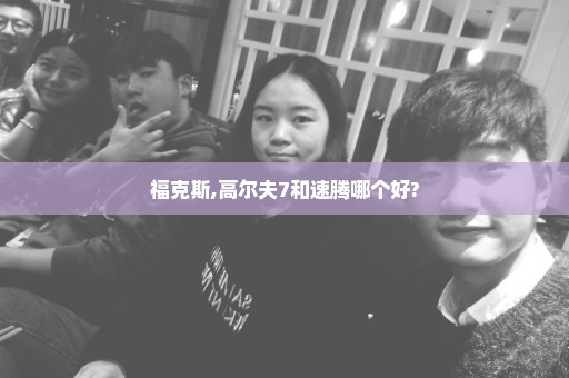 福克斯,高尔夫7和速腾哪个好?