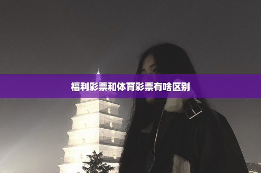 福利彩票和体育彩票有啥区别
