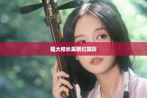 福大校长吴明红简历