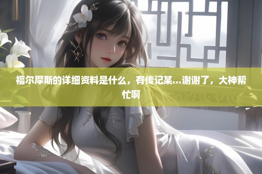 福尔摩斯的详细资料是什么，有传记某...谢谢了，大神帮忙啊