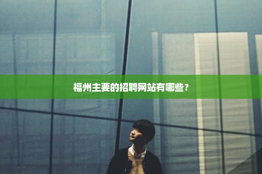福州主要的招聘网站有哪些？