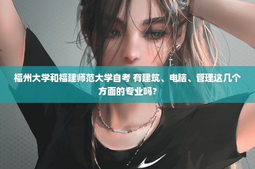 福州大学和福建师范大学自考 有建筑、电脑、管理这几个方面的专业吗？