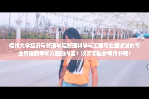 福州大学经济与管理学院管理科学与工程专业复试时的专业英语都考哪方面的内容？该买哪些参考用书呢？