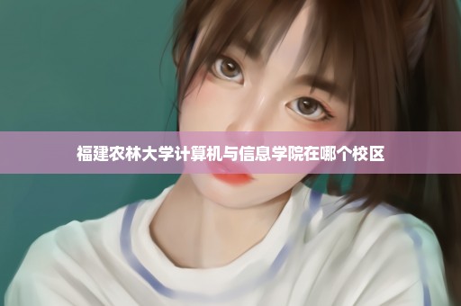 福建农林大学计算机与信息学院在哪个校区