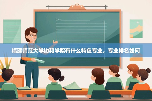 福建师范大学协和学院有什么特色专业，专业排名如何