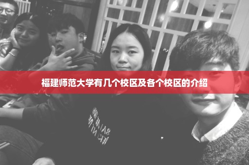 福建师范大学有几个校区及各个校区的介绍