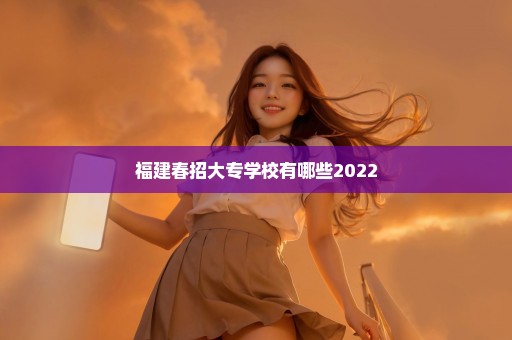 福建春招大专学校有哪些2022