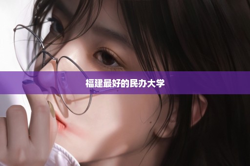 福建最好的民办大学