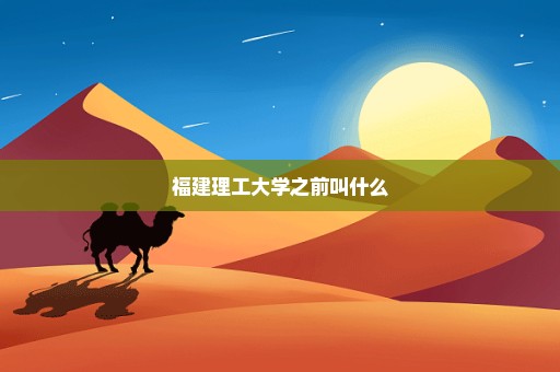 福建理工大学之前叫什么