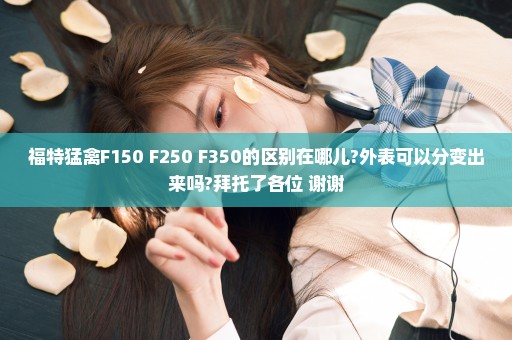 福特猛禽F150 F250 F350的区别在哪儿?外表可以分变出来吗?拜托了各位 谢谢