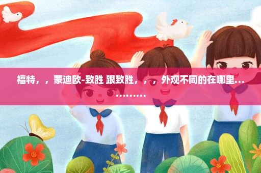 福特，，蒙迪欧-致胜 跟致胜，，，外观不同的在哪里…………